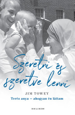 Jim Towey - Szeretni s szeretve lenni - Terz anya - ahogyan n lttam