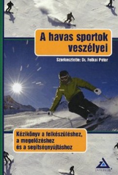 Felkai Pter   (Szerk.) - A havas sportok veszlyei - Kziknyv a felkszlshez, megelzshez s segtsgnyjtshoz