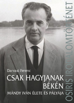 Darvasi Ferenc  (Szerk.) - Csak hagyjanak bkn - Mndy Ivn lete s plyja