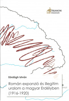 Erdgh Istvn - Romn expanzi s illegitim uralom a magyar Erdlyben (19161920)
