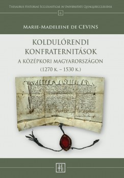 Marie-Madeleine De Cevins - Koldulrendi konfraternitsok a kzpkori Magyarorszgon (1270 K. - 1530 K.)