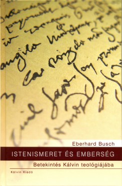 Eberhard Busch - Istenismeret s embersg - Betekints Klvin teolgijba