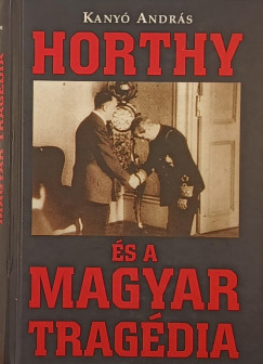 Kany� Andr�s - Horthy �s a magyar trag�dia