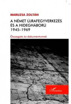 Maruzsa Zoltn - A nmet jrafegyverkezs s a hideghbor 1945-1969 - sszegzs s dokumentumok