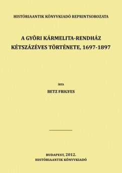 Betz Frigyes - A gyri krmelita-rendhz ktszzves trtnete, 1697-1897