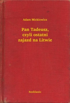 Adam Mickiewicz - Pan Tadeusz, czyli ostatni zajazd na Litwie