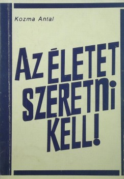 Kozma Antal - Az letet szeretni kell!