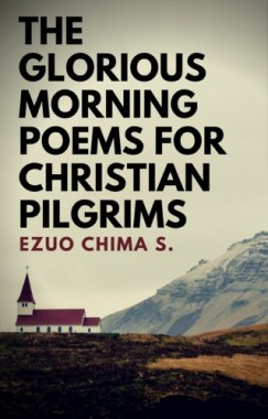 Ezuo Chima S. - The Glorious Morning Poems for Christian Pilgrims