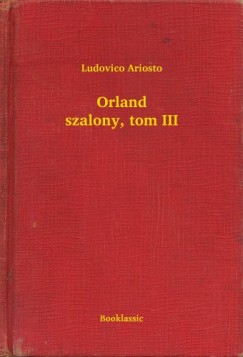 Ludovico Ariosto - Orland szalony, tom III