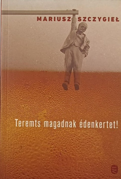 Mariusz Szczygie� - Teremts magadnak �denkertet!