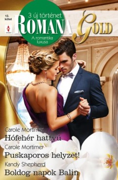 Carole Mortimer - Kandy Shepherd - Romana Gold 13. ktet - Hfehr hatty, Puskaporos helyzet!, Boldog napok Balin
