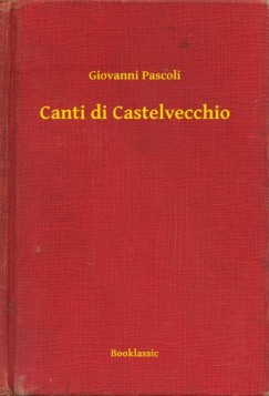 Pascoli Giovanni - Giovanni Pascoli - Canti di Castelvecchio