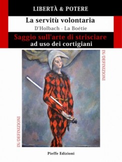 Fabrizio Pinna Paul Henri Thiry Dholbach �tienne De La Bo�tie - LIBERTA & POTERE. Saggio sull'arte di strisciare ad uso dei cortigiani - La servitu volontaria