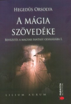 Hegeds Orsolya - A mgia szvedke - Bevezets a magyar fantasy olvassba I.