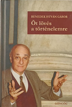 Benedek István Gábor - Öt lövés a történelemre