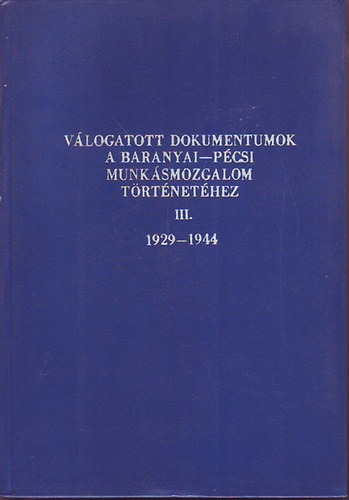 Vlogatott dokumentumok a baranyai-pcsi munksmozgalom trtnethez III. 1929-1944