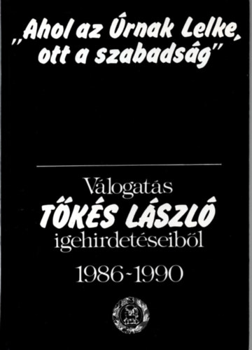 ,,Ahol az rnak Lelke, ott a szabadsg" -  Vlogats Tks Lszl igehirdetseibl 1986-1990