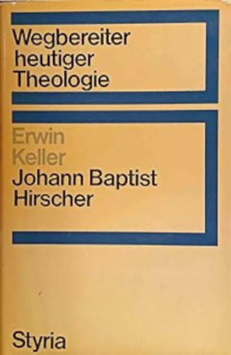 Erwin Keller - Johann Baptist Hirscher (Wegbereiter heutiger Theologie)
