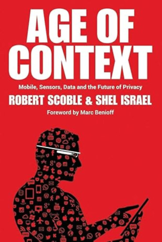 Shel Israel Robert Scoble - Age of Context: Mobile, Sensors, Data and the Future of Privacy