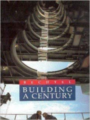 Bechtel: Building a Century 1898-1998