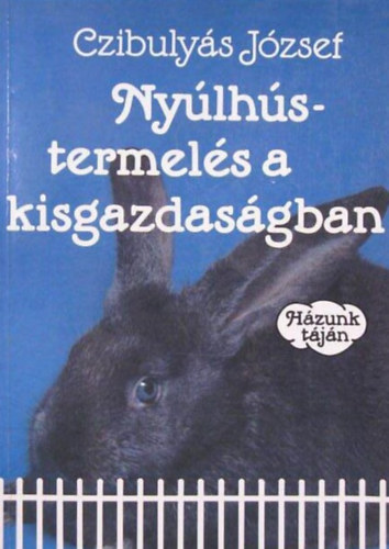 Nylhstermels a kisgazdasgban - Hzunk tjn (A jvedelmez nyltenyszts alapjai / A nyulak elhelyezse, tartsi kvetelmnyek / Nylfajtk / A tenyszegyedek kivlasztsa / A hzinyl forgalmazsa, feldolgozsa s rt