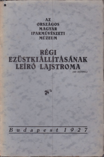 Cs�nyi K�roly  (szerk.) - Az Orsz�gos Magyar Iparm�v�szeti M�zeum r�gi ez�stki�ll�t�s�nak le�r� lajstroma (48 k�ppel)