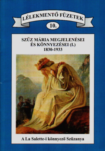 Dr. Antalóczi Lajos - Lélekmentő füzetek 10. - Szűz Mária megjelenései és könnyezései (I.) 1830.-1933. A La Salette-i könnyező Szűzanya