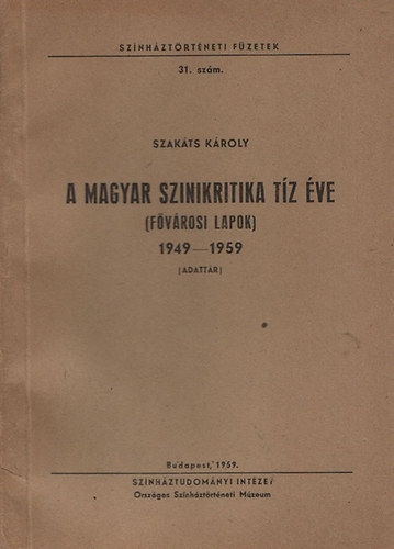 Szak�ts K�roly - A magyar szinikritika t�z �ve - f�v�rosi lapok 1945-1959 (Sz�nh�zt�rt�neti f�zetek 31.)