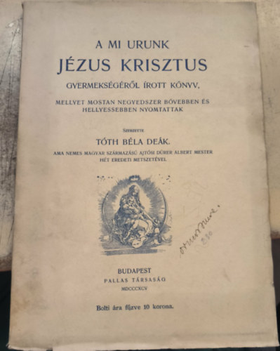 Szerzette: T�th B�la De�k - A mi urunk J�zus Krisztus gyermeks�g�r�l �rott k�nyv, mellyet mostan negyedszer b�vebben �s helyessebben nyomtattak