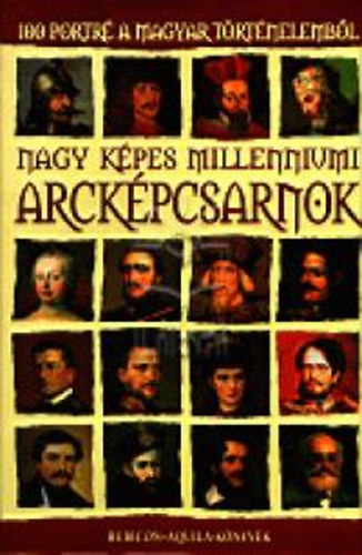 Nagy kpes millenniumi arckpcsarnok - 100 portr a magyar trtnelembl