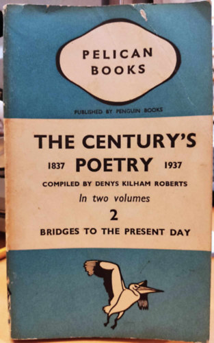 The Century's Poetry 1837-1937 an Anthology Compiled by Denys Kilham Roberts Vol. 2.: Bridges to the Present Day