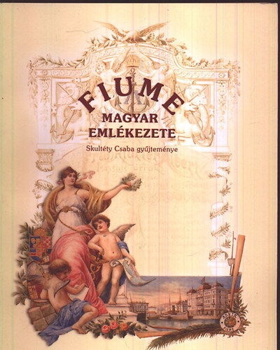 Benk Andrea  (szerk.) - Fiume magyar emlkezete - Skultty Csaba gyjtemnye