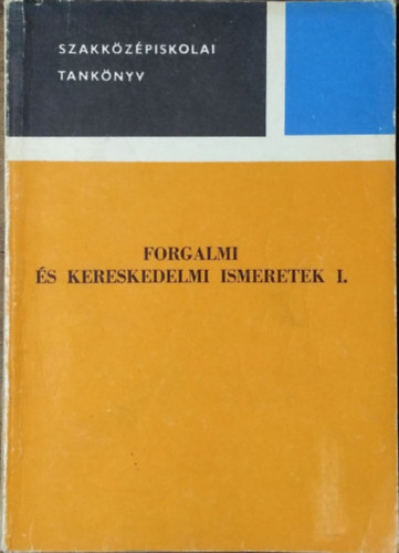 Forgalmi s kereskedelmi ismeretek I. (Szakkzpiskolai tanknyv)