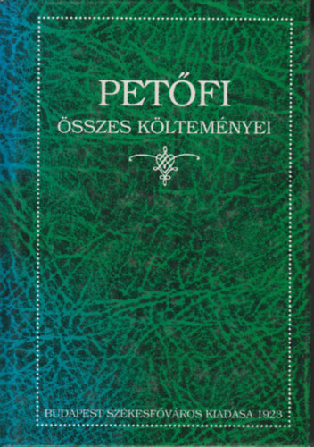 Petfi Sndor - Petfi sszes kltemnyei (A klt szletse szzadik vforduljnak emlkre kiadja Budapest Szkesfvros kznsge)