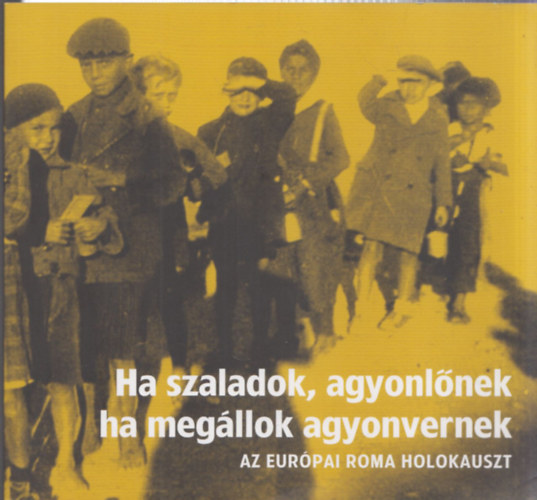 Brass�i Vivien, Ors�s Julianna Bern�th G�bor  (szerk.) - Ha szaladok, agyonl�nek, ha meg�llok agyonvernek - Az eur�pai roma holokauszt