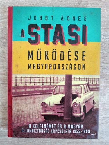 A Stasi m�k�d�se Magyarorsz�gon - A keletn�met �s a magyar �llambiztons�g kapcsolata 1955-1989 (Egyedi term�kfot�)