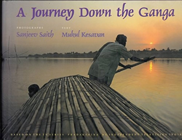 Sanjeev Saith Mukul Kesavan - A Journey Down the Ganga