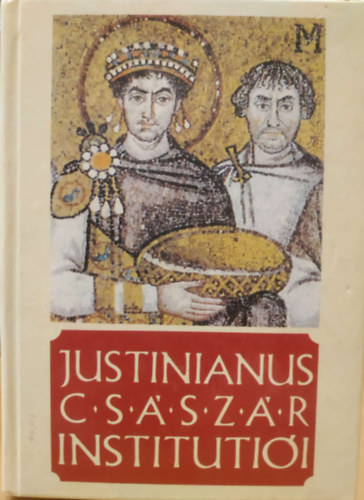 Justinianus cs�sz�r Instituti�i - n�gy k�nyvben (Budapesti Kir�lyi Magyar P�zm�ny P�ter-Tudom�nyegyetem R�mai Jogi szemin�rium�nak kiadv�nya)