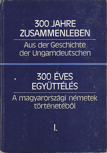 300 ves egyttls: A magyarorszgi nmetek trtnetbl I-II.