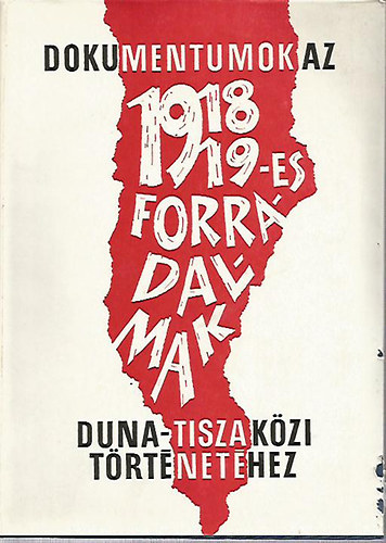 Dokumentumok az 1918/19 -es forradalmak Duna -Tisza kzi trtnethez