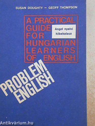 Problem English: A Practical Guide for Hungarian Learners of English - Angol nyelvi hibakalauz