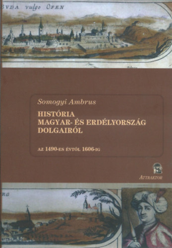 Somogyi Ambrus - Histria Magyar- s Erdlyorszg dolgairl II. ktet - Az 1490-es vtl 1606-ig