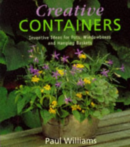 Paul Williams - Creative Containers - Inventive Ideas for Pots, Windowboxes and Hanging Baskets