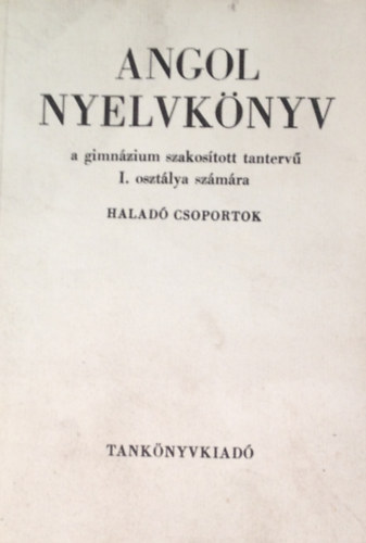 Angol nyelvknyv a gimnzium szakostott tanterv I. osztlya szmra. Halad csoportok. 4. kiads