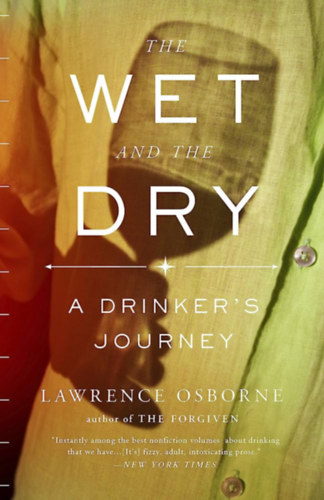 Lawrence Osborne - The Wet and the Dry: A Drinker's Journey