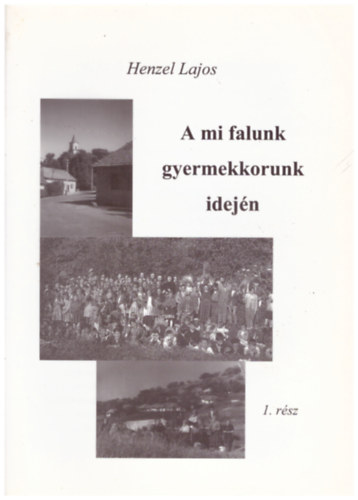 Henzel Lajos - A mi falunk gyermekkorunk idejn (1. rsz)