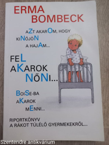 Erma Bombeck - Azt akarom, hogy kin�j�n a hajam..., Fel akarok n�ni..., Boise-ba akarok menni...