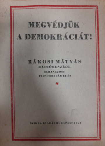 Megvdjk a demokrcit! Rkosi Mtys rdibeszde (elhangzott: 1947. februr 22-n)