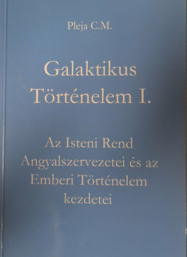 Pleja C.M. - Galaktikus T�rt�nelem I. - Az Isteni Rend Angyalszervezetei �s az Emberi T�rt�nelem kezdetei