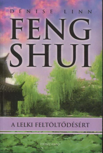 Feng Shui a lelki feltltdsrt - Vltoztassuk otthonunkat a megjuls s a bels egyensly sznterv!